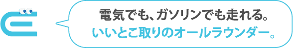 電気でも、ガソリンでも走れる。いいとこ取りのオールラウンダー。